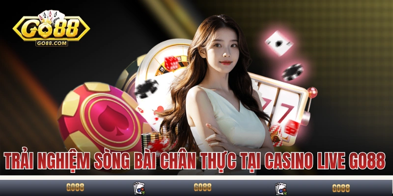 Trải nghiệm sòng bài chân thực tại casino live GO88 