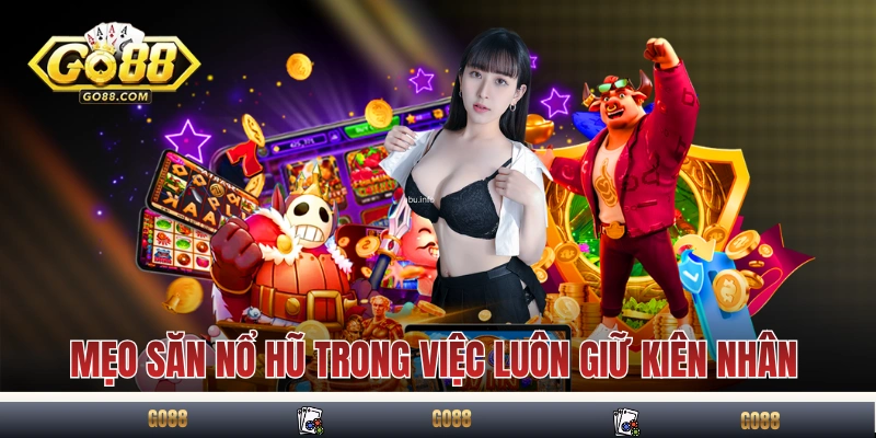 Mẹo săn nổ hũ trong việc luôn giữ kiên nhẫn